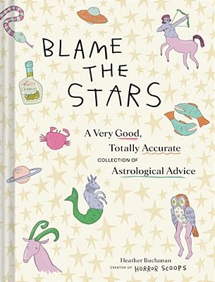 Blame The Stars: A Very Good, Totally Accurate Collection Of Astrological Advice-..