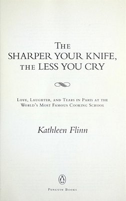 The Sharper Your Knife, The Less You Cry: Love, Laughter, And Tears In Paris At The World's Most Famous Cooking School-..