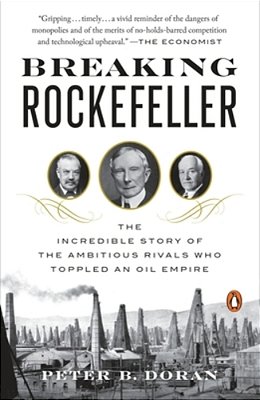 Breaking Rockefeller: The Incredible Story Of The Ambitious Rivals Who Toppled An Oil Empire-..