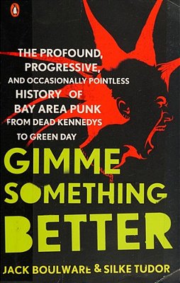 Gimme Something Better: The Profound, Progressive, And Occasionally Pointless History Of Bay Area Punk From Dead Kennedys To Green Day-..