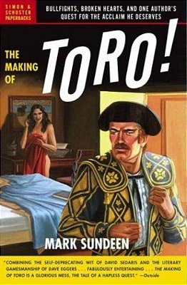 The Making Of Toro: Bullfights, Broken Hearts, And One Author's Quest For The Acclaim He Deserves-..