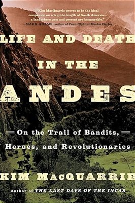 Life And Death In The Andes: On The Trail Of Bandits, Heroes, And Revolutionaries-..