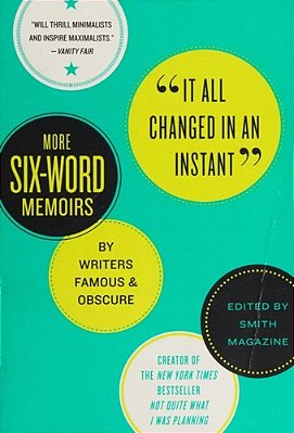 It All Changed In An Instant: More Six-Word Memoirs By Writers Famous & Obscure-..