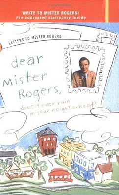 Dear Mister Rogers, Does It Ever Rain In Your Neighborhood?: Letters To Mister Rogers-..