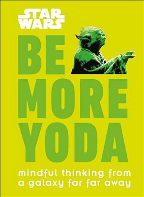 Star Wars: Be More Yoda: Mindful Thinking From A Galaxy Far Far Away-..