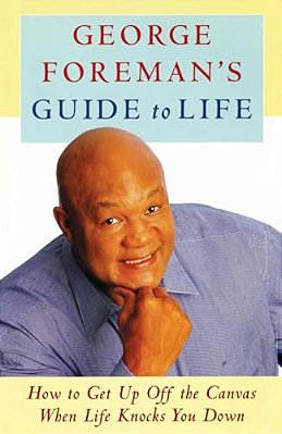 George Foreman's Guide To Life: How To Get Up Off The Canvas When Life Knocks You-..
