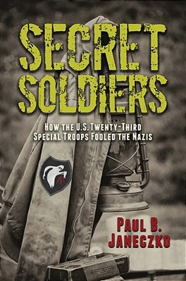 Secret Soldiers: How The U. S. Twenty-Third Special Troops Fooled The Nazis-..