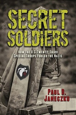 Secret Soldiers: How The U. S. Twenty-Third Special Troops Fooled The Nazis-..