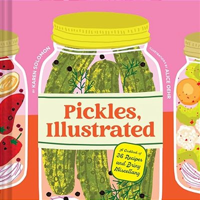 Pickles, Illustrated: A Cookbook Of 36 Recipes And Briny Miscellany-..