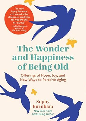 The Wonder And Happiness Of Being Old: Offerings Of Hope, Joy, And New Ways To Perceive Aging-..