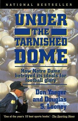 Under The Tarnished Dome: How Notre Dame Betrayd Ideals For Football Glory-..