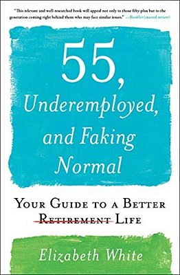 55, Underemployed, And Faking Normal: Your Guide To A Better Life-..