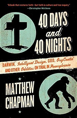 40 Days And 40 Nights: Darwin, Intelligent Design, God, Oxycontin(r), And Other Oddities On Trial In Pennsylvania-..