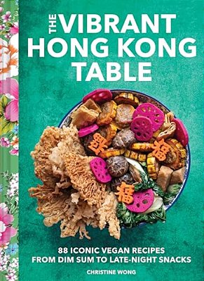 The Vibrant Hong Kong Table: 88 Iconic Vegan Recipes From Dim Sum To Late-Night Snacks-..
