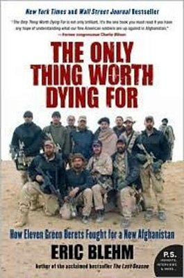 The Only Thing Worth Dying For: How Eleven Green Berets Fought For A New Afghanistan-..