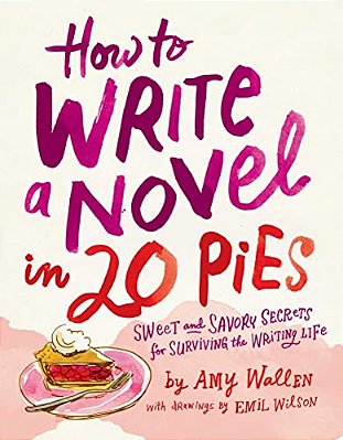 How To Write A Novel In 20 Pies: Sweet And Savory Tips For The Writing Life-..