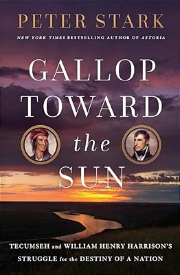 Gallop Toward The Sun: Tecumseh And William Henry Harrison's Struggle For The Destiny Of A Nation-..