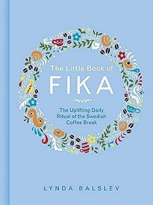 The Little Book Of Fika: The Uplifting Daily Ritual Of The Swedish Coffee Break-..