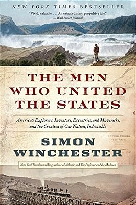 The Men Who United The States: America's Explorers, Inventors, Eccentrics, And Mavericks, And The Creation Of One Nation, Indivisible-..