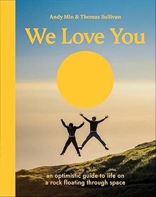 We Love You: An Optimistic Guide To Life On A Rock Floating Through Space-..