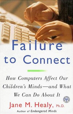 Failure To Connect: How Computers Affect Our Children's Minds -- And What We Can Do About It-..
