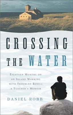 Crossing The Water: Eighteen Months On An Island Working With Troubled Boys-a Teacher's Memoir-..