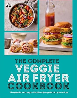 The Complete Veggie Air Fryer Cookbook: 75 Vegetarian And Vegan-Friendly Recipes, Perfect For Your Air Fryer-..