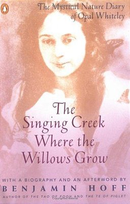 The Singing Creek Where The Willows Grow: The Mystical Nature Diary Of Opal Whiteley-..