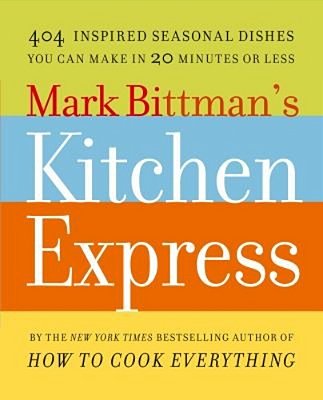 Mark Bittman's Kitchen Express: 404 Inspired Seasonal Dishes You Can Make In 20 Minutes Or Less-..