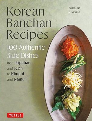 Korean Banchan Recipes: 100 Authentic Side Dishes From Japchae And Jeon To Kimchi And Namul-..