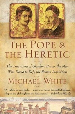 The Pope And The Heretic: The True Story Of Giordano Bruno, The Man Who Dared To Defy The Roman Inquisition-..