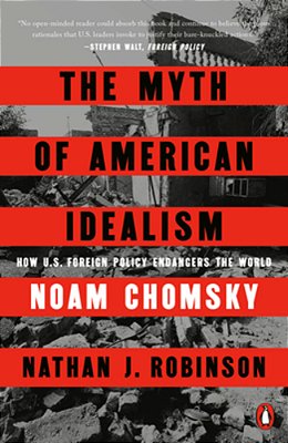 The Myth Of American Idealism: How U. S. Foreign Policy Endangers The World-..
