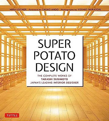 Super Potato Design: The Complete Works Of Takashi Sugimoto, Japan's Leading Interior Designer-..