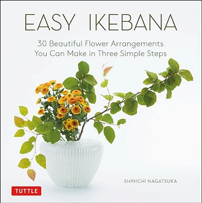 Easy Ikebana: 30 Beautiful Flower Arrangements You Can Make In Three Simple Steps-..