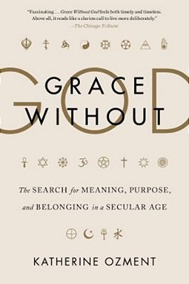 Grace Without God: The Search For Meaning, Purpose, And Belonging In A Secular Age-..