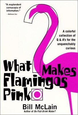 What Makes Flamingos Pink?: A Colorful Collection Of Q & A's For The Unquenchably Curious-..