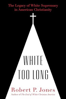 White Too Long: The Legacy Of White Supremacy In American Christianity-..