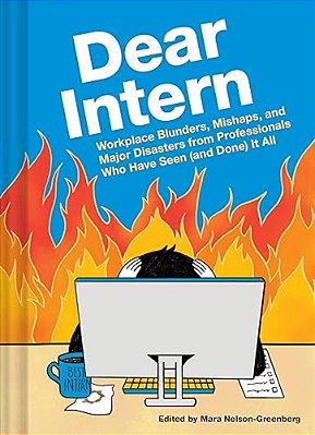 Dear Intern: Workplace Blunders, Mishaps, And Major Disasters From Professionals Who Have Seen (And Done) It All-..