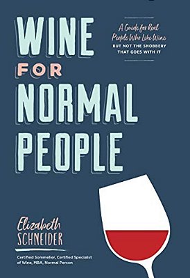 Wine For Normal People: A Guide For Real People Who Like Wine, But Not The Snobbery That Goes With It-..
