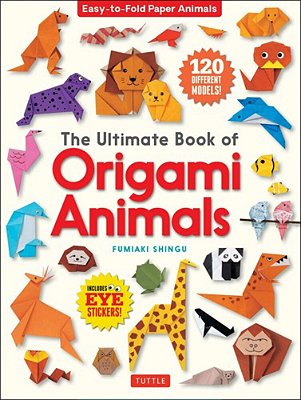 The Ultimate Book Of Origami Animals: Easy-To-fold Paper Animals; Instructions For 120 Models! (Includes Eye Stickers)-..