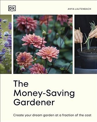 The Money-Saving Gardener: Create Your Dream Garden At A Fraction Of The Cost: The Sunday Times Bestseller-..
