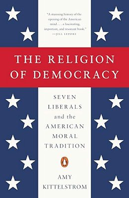 The Religion Of Democracy: Seven Liberals And The American Moral Tradition-..
