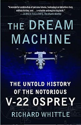 The Dream Machine: The Untold History Of The Notorious V-22 Osprey-..
