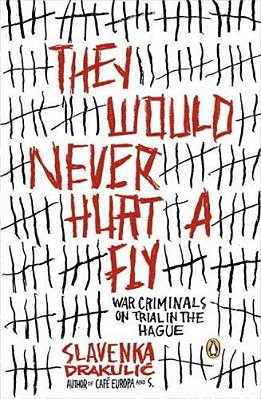 They Would Never Hurt A Fly: War Criminals On Trial In The Hague-..
