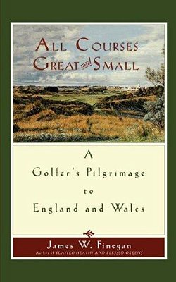 All Courses Great And Small: A Golfer's Pilgrimage To England And Wales-..