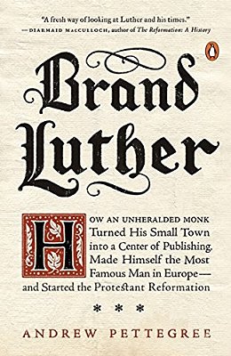Brand Luther: How An Unheralded Monk Turned His Small Town Into A Center Of Publishing, Made Himself The Most Famous Man In Europe--and Started The Pr-..