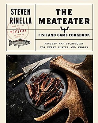 The Meateater Fish And Game Cookbook: Recipes And Techniques For Every Hunter And Angler-..