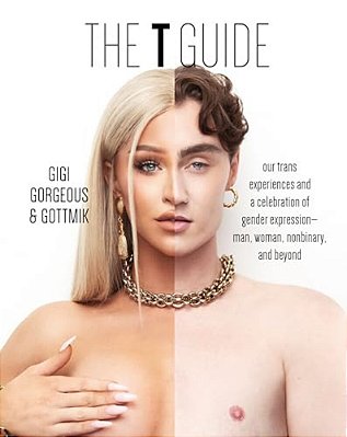 The T Guide: Our Trans Experiences And A Celebration Of Gender Expression--man, Woman, Nonbinary, And Beyond-..