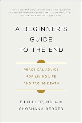 A Beginner's Guide To The End: Practical Advice For Living Life And Facing Death-..
