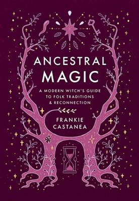 Ancestral Magic: A Modern Witch's Guide To Folk Traditions & Reconnection-..